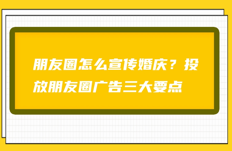 朋友圈怎么宣传婚庆？投放朋友圈广告三大要点