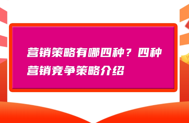 营销策略有哪四种？四种营销竞争策略介绍