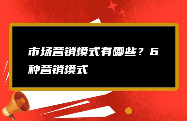 市场营销模式有哪些？6种营销模式