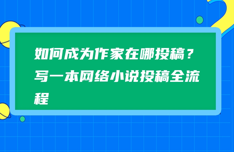 如何成为作家在哪投稿？写一本网络小说投稿全流程