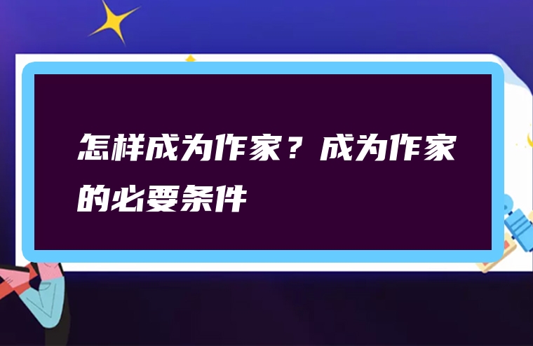 怎样成为作家？成为作家的必要条件
