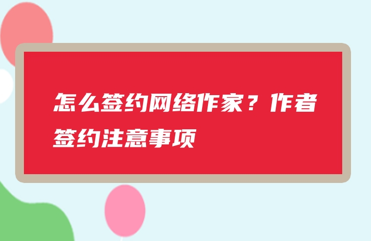 怎么签约网络作家？作者签约注意事项
