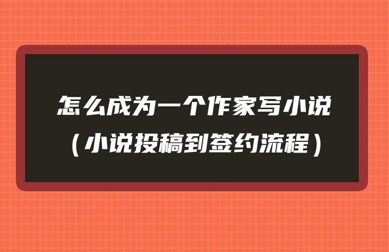 怎么成为一个作家写小说（小说投稿到签约流程）
