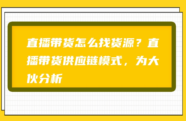 直播带货怎么找货源？直播带货供应链模式，为大伙分析