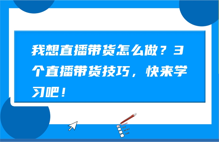 我想直播带货怎么做？3个直播带货技巧，快来学习吧！