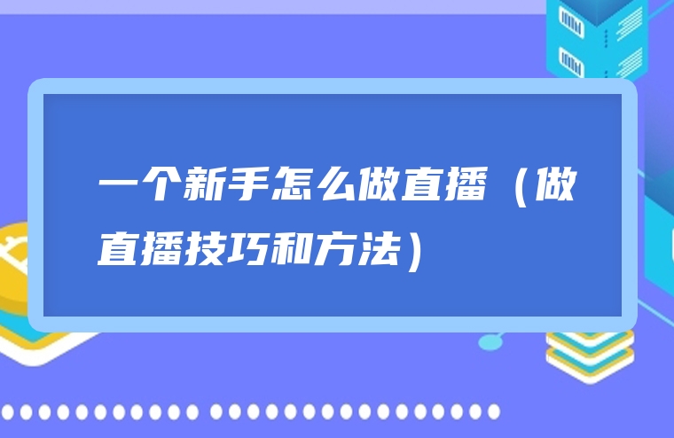 一个新手怎么做直播（做直播技巧和方法）