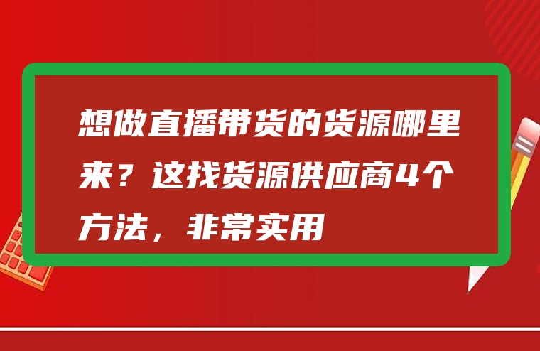 想做直播带货的货源哪里来？这找货源供应商4个方法，非常实用