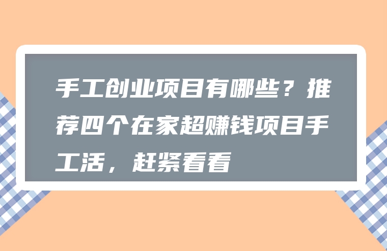 手工创业项目有哪些？推荐四个在家超赚钱项目手工活，赶紧看看