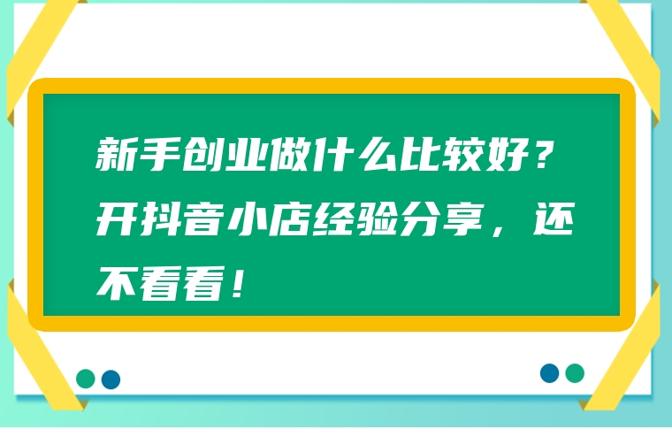 新手创业做什么比较好？开抖音小店经验分享，还不看看！