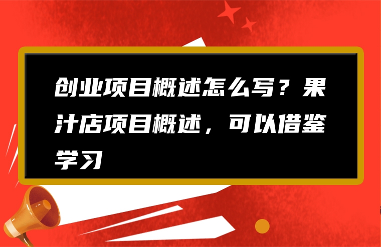 创业项目概述怎么写？果汁店项目概述，可以借鉴学习