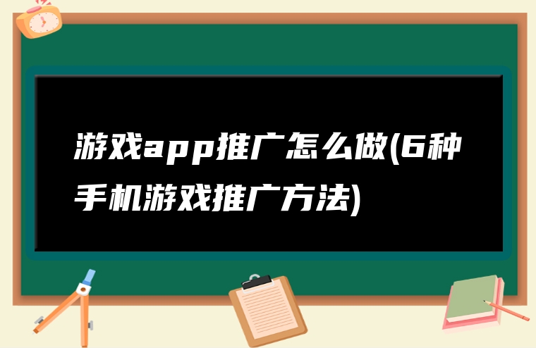 游戏app推广怎么做(6种手机游戏推广方法)