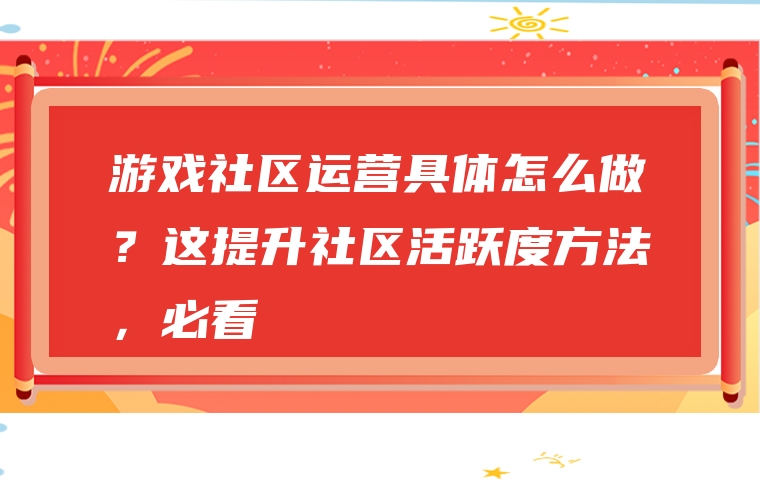 游戏社区运营具体怎么做？这提升社区活跃度方法，必看