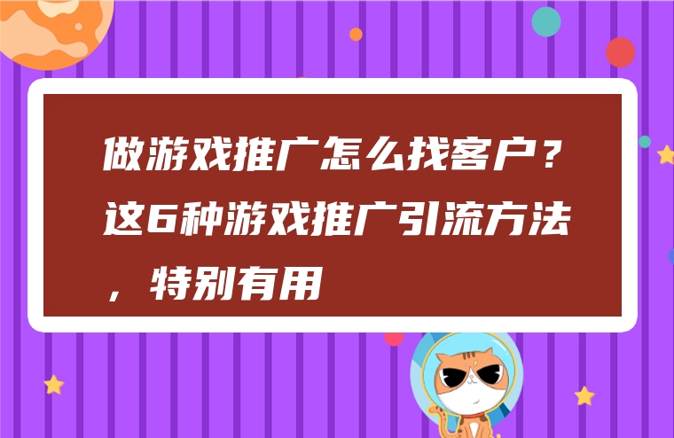 做游戏推广怎么找客户？这6种游戏推广引流方法，特别有用