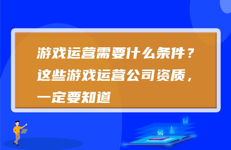 游戏运营需要什么条件？这些游戏运营公司资质，一定要知道