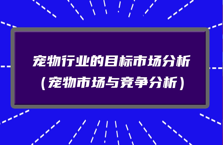 宠物行业的目标市场分析（宠物市场与竞争分析）