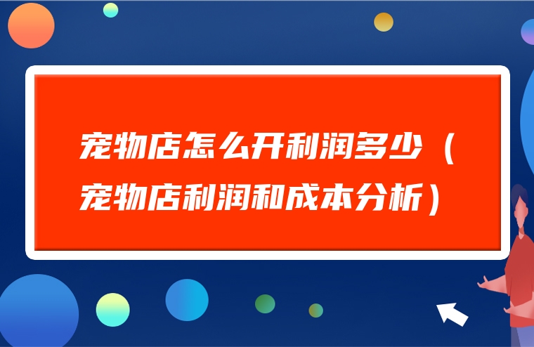 宠物店怎么开利润多少（宠物店利润和成本分析）