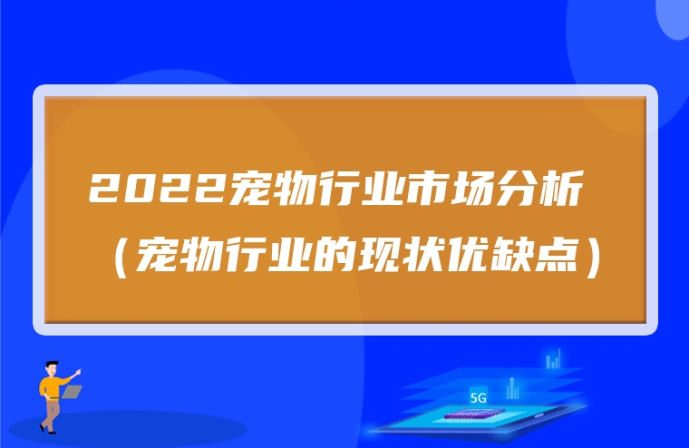 2022宠物行业市场分析（宠物行业的现状优缺点）
