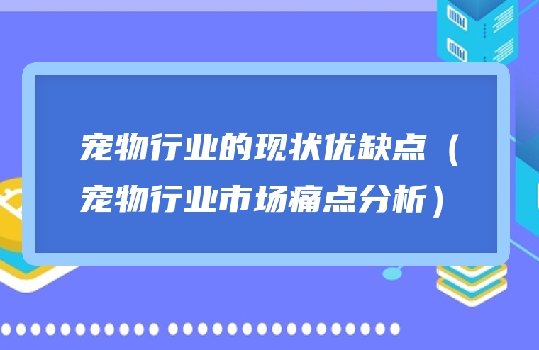 宠物行业的现状优缺点（宠物行业市场痛点分析）
