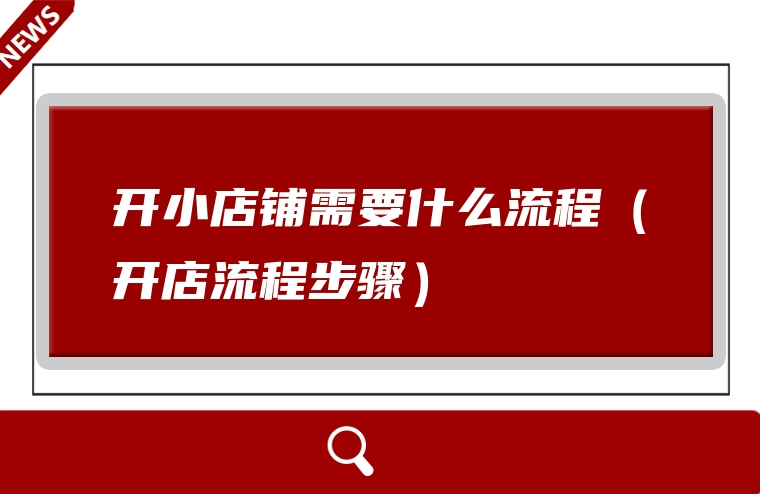 开小店铺需要什么流程（开店流程步骤）