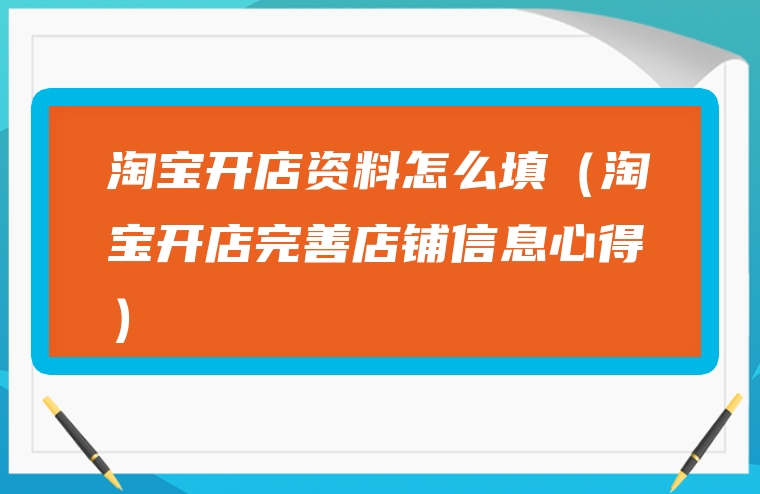 淘宝开店资料怎么填（淘宝开店完善店铺信息心得）