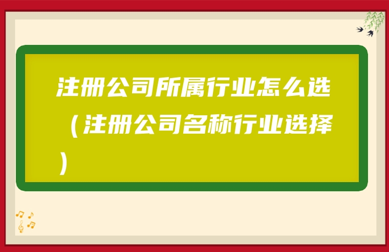 注册公司所属行业怎么选（注册公司名称行业选择）