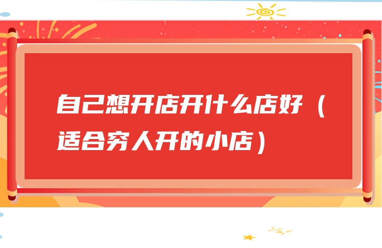 自己想开店开什么店好（适合穷人开的小店）