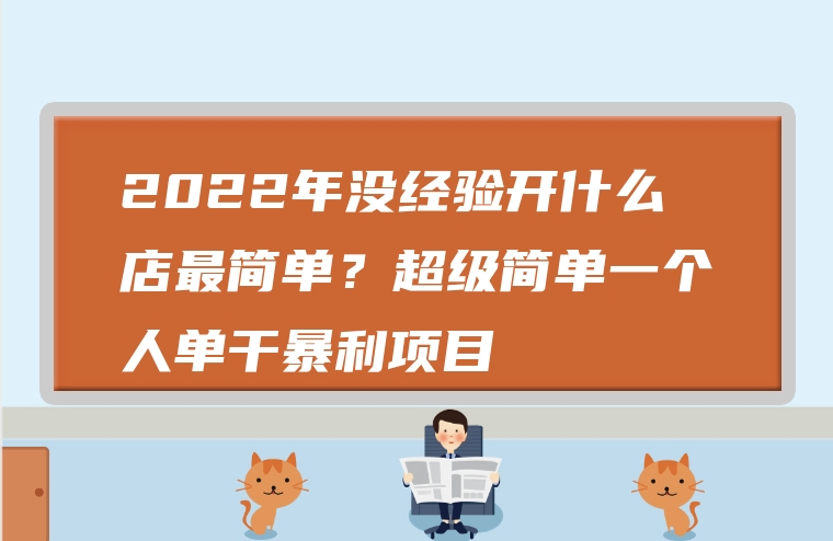 2022年没经验开什么店最简单？超级简单一个人单干暴利项目