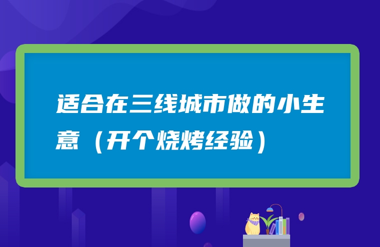 适合在三线城市做的小生意（开个烧烤经验）