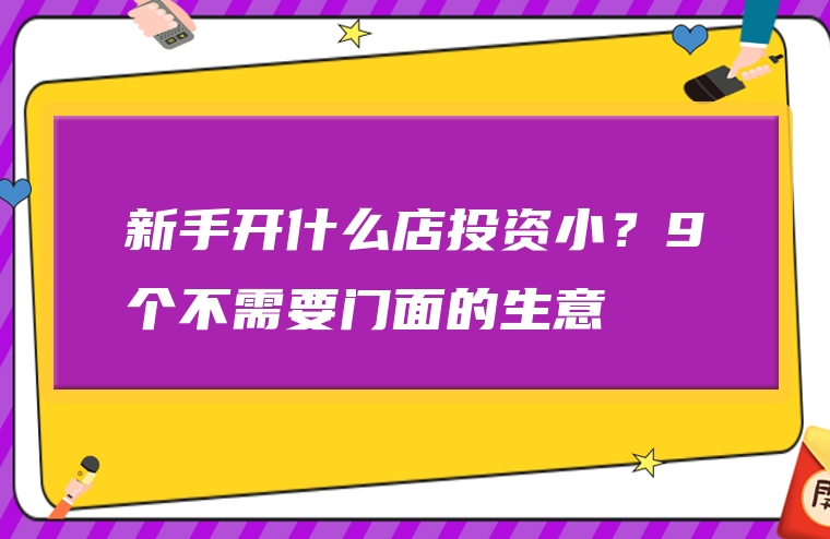 新手开什么店投资小？9个不需要门面的生意