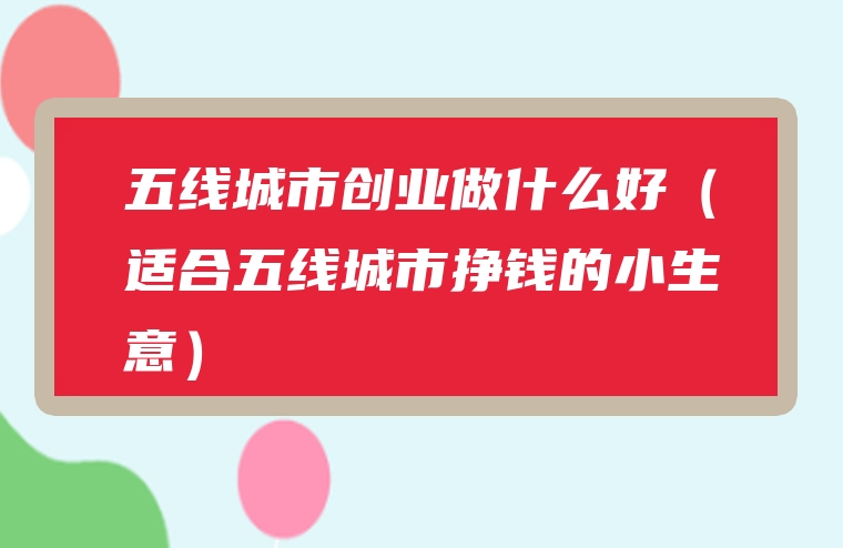 五线城市创业做什么好（适合五线城市挣钱的小生意）