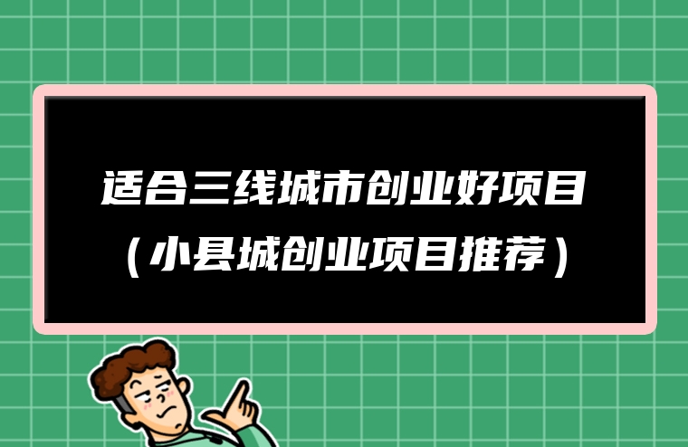 适合三线城市创业好项目（小县城创业项目推荐）