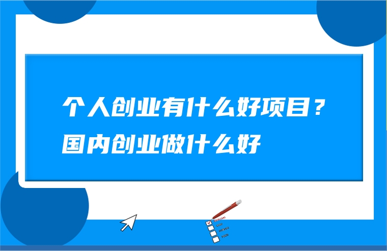 个人创业有什么好项目？国内创业做什么好