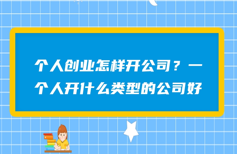 个人创业怎样开公司？一个人开什么类型的公司好