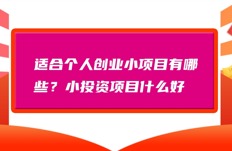 适合个人创业小项目有哪些？小投资项目什么好