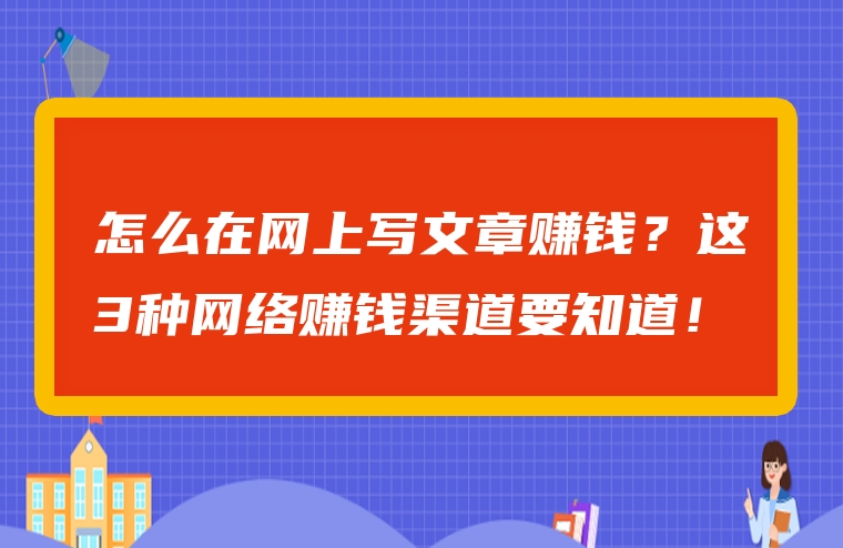 怎么在网上写文章赚钱？这3种网络赚钱渠道要知道！