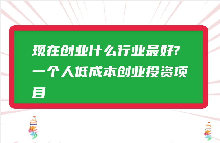 现在创业什么行业最好?一个人低成本创业投资项目