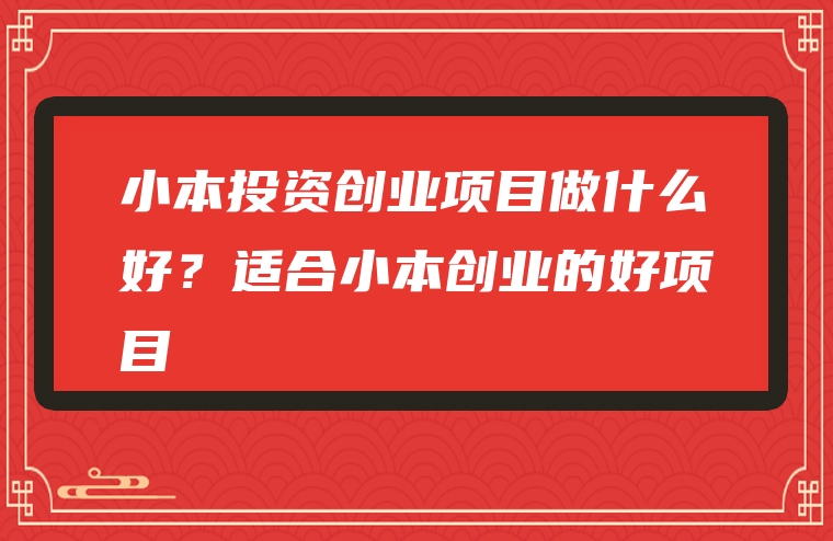 小本投资创业项目做什么好？适合小本创业的好项目