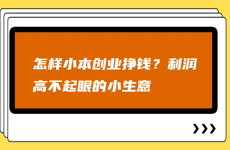 怎样小本创业挣钱？利润高不起眼的小生意