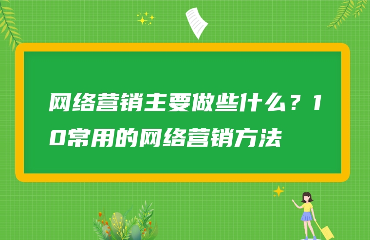 网络营销主要做些什么？10常用的网络营销方法