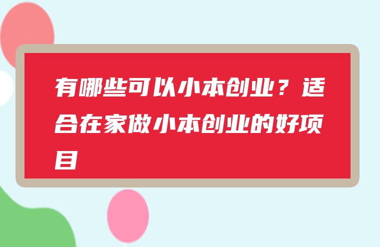 有哪些可以小本创业？适合在家做小本创业的好项目