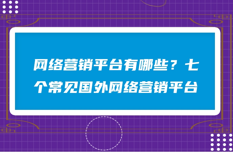网络营销平台有哪些？七个常见国外网络营销平台