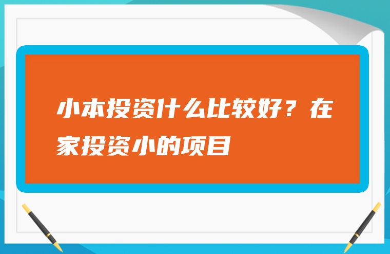 小本投资什么比较好？在家投资小的项目