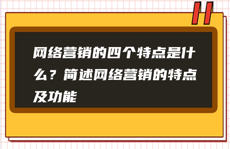 网络营销的四个特点是什么？简述网络营销的特点及功能