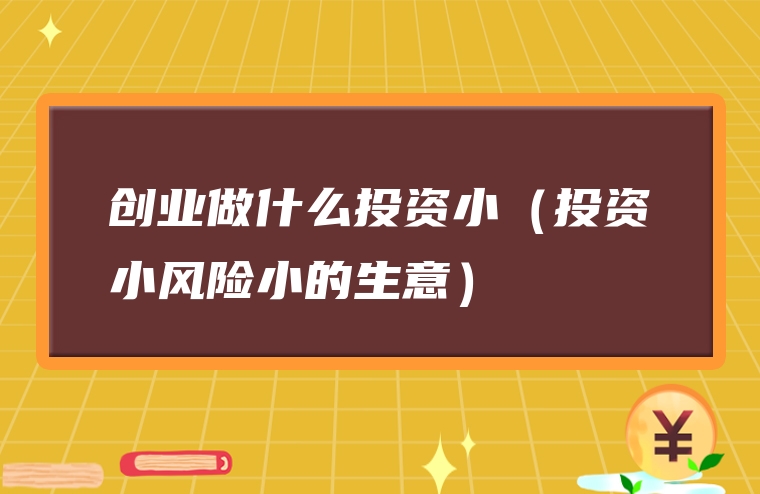 创业做什么投资小（投资小风险小的生意）