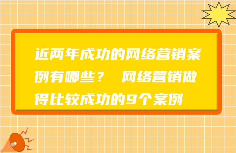 近两年成功的网络营销案例有哪些？ 网络营销做得比较成功的9个案例