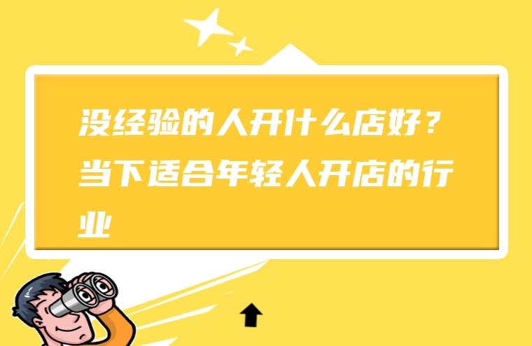 没经验的人开什么店好？当下适合年轻人开店的行业