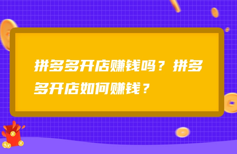 拼多多开店赚钱吗？拼多多开店如何赚钱？