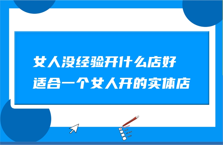 女人没经验开什么店好 适合一个女人开的实体店