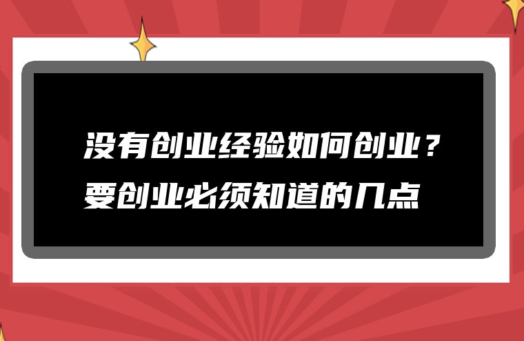 没有创业经验如何创业？要创业必须知道的几点