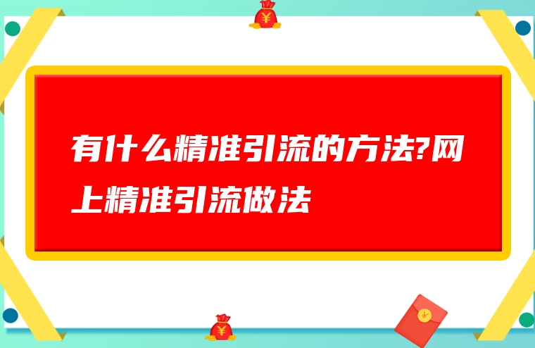 有什么精准引流的方法?网上精准引流做法